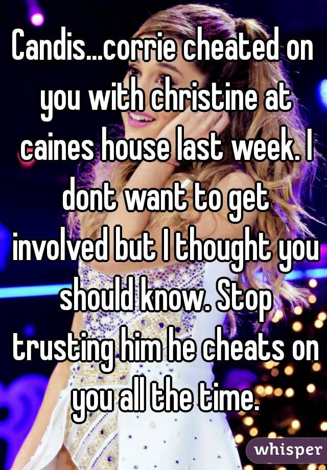 Candis...corrie cheated on you with christine at caines house last week. I dont want to get involved but I thought you should know. Stop trusting him he cheats on you all the time.