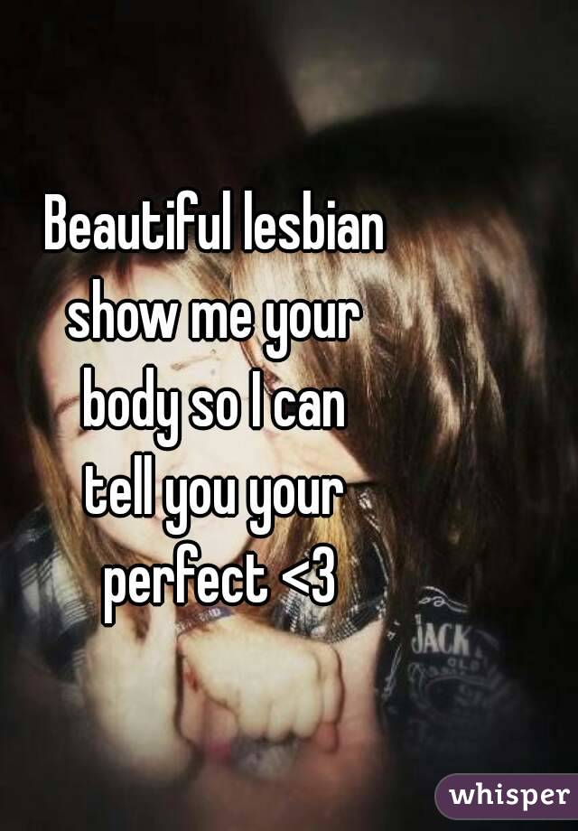Beautiful lesbian 
show me your 
body so I can 
tell you your 
perfect <3
