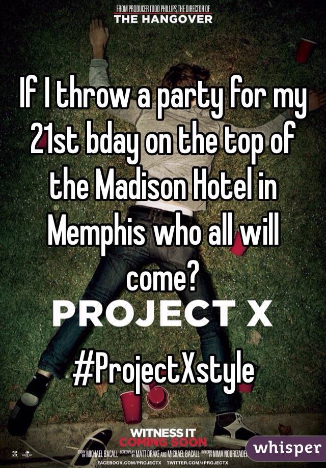 If I throw a party for my 21st bday on the top of the Madison Hotel in Memphis who all will come? 

#ProjectXstyle