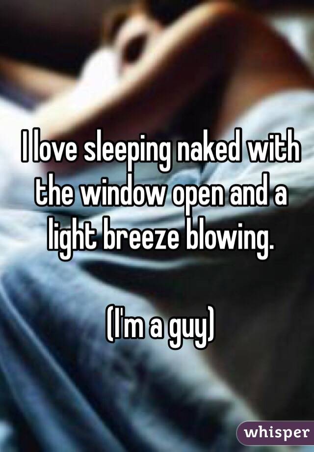 I love sleeping naked with the window open and a light breeze blowing. 

(I'm a guy)