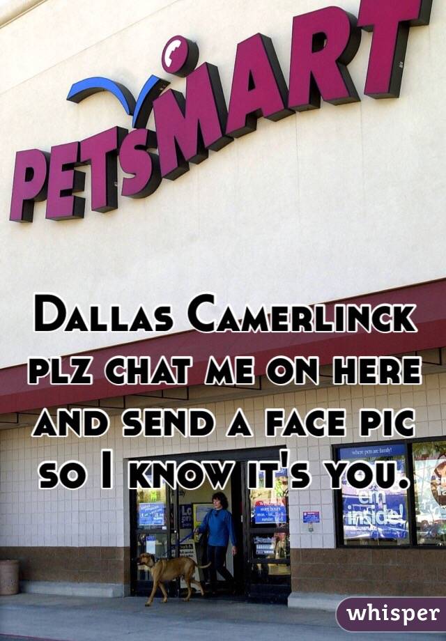 Dallas Camerlinck plz chat me on here and send a face pic so I know it's you. 