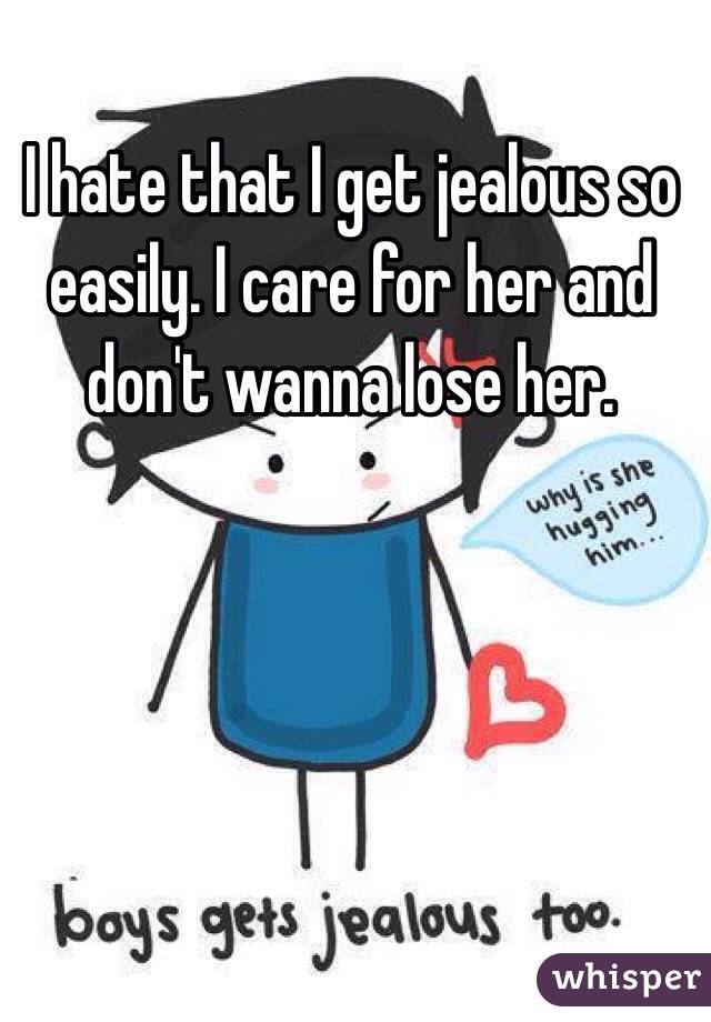 I hate that I get jealous so easily. I care for her and don't wanna lose her. 