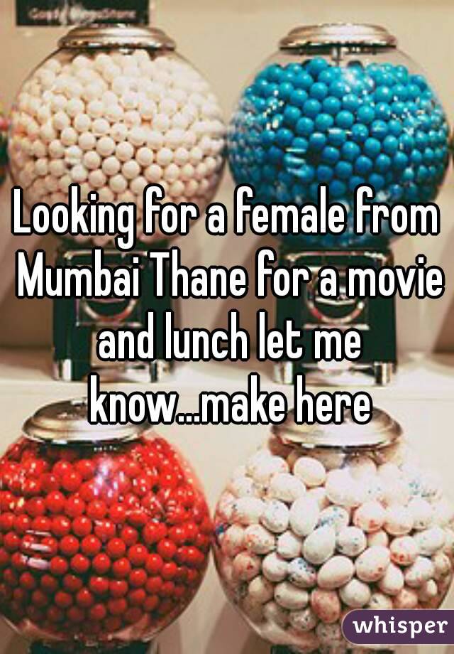 Looking for a female from Mumbai Thane for a movie and lunch let me know...make here