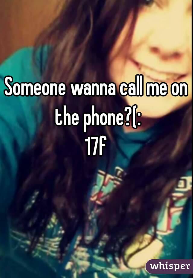 Someone wanna call me on the phone?(:
17f