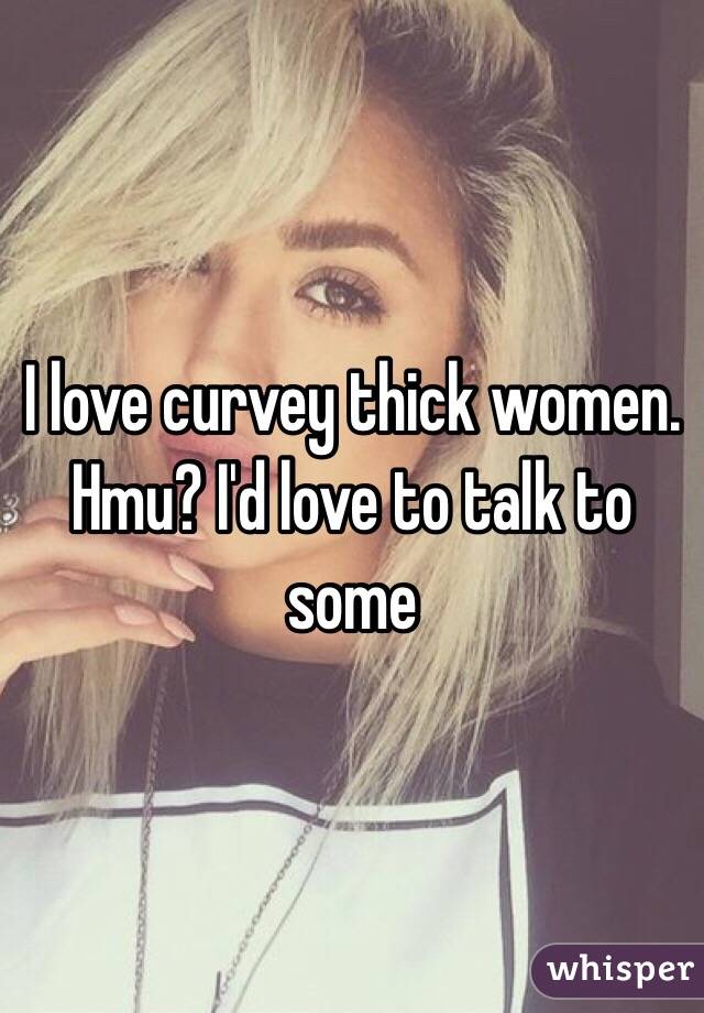 I love curvey thick women. Hmu? I'd love to talk to some