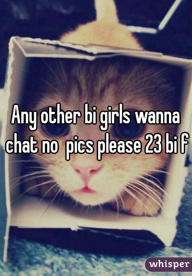 Any other bi girls wanna chat no  pics please 23 bi f
