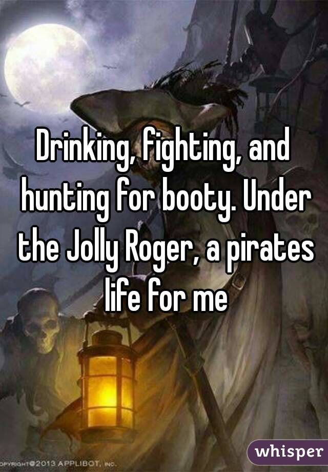 Drinking, fighting, and hunting for booty. Under the Jolly Roger, a pirates life for me