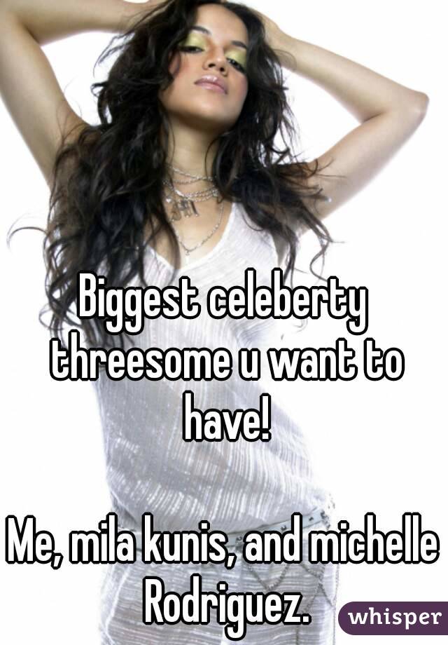 Biggest celeberty threesome u want to have!

Me, mila kunis, and michelle Rodriguez.
