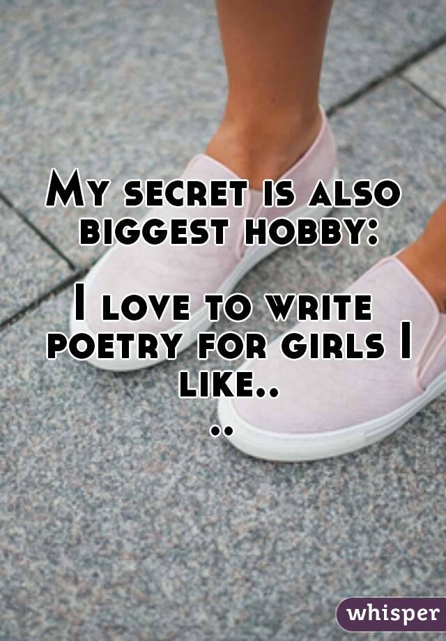 My secret is also biggest hobby:

I love to write poetry for girls I like....
