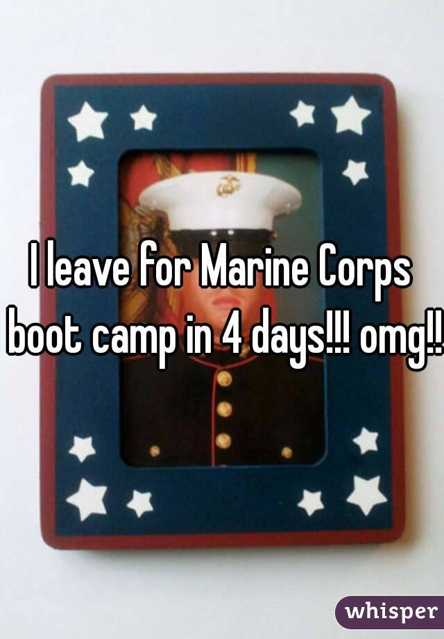 I leave for Marine Corps boot camp in 4 days!!! omg!!!