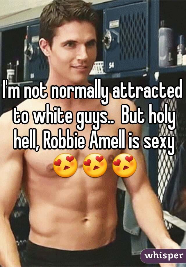 I'm not normally attracted to white guys..  But holy hell, Robbie Amell is sexy 😍😍😍