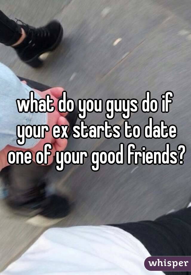 what do you guys do if your ex starts to date one of your good friends?