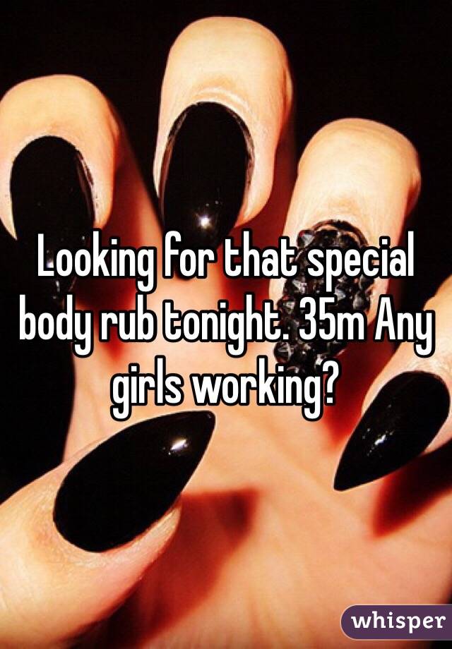 Looking for that special body rub tonight. 35m Any girls working?