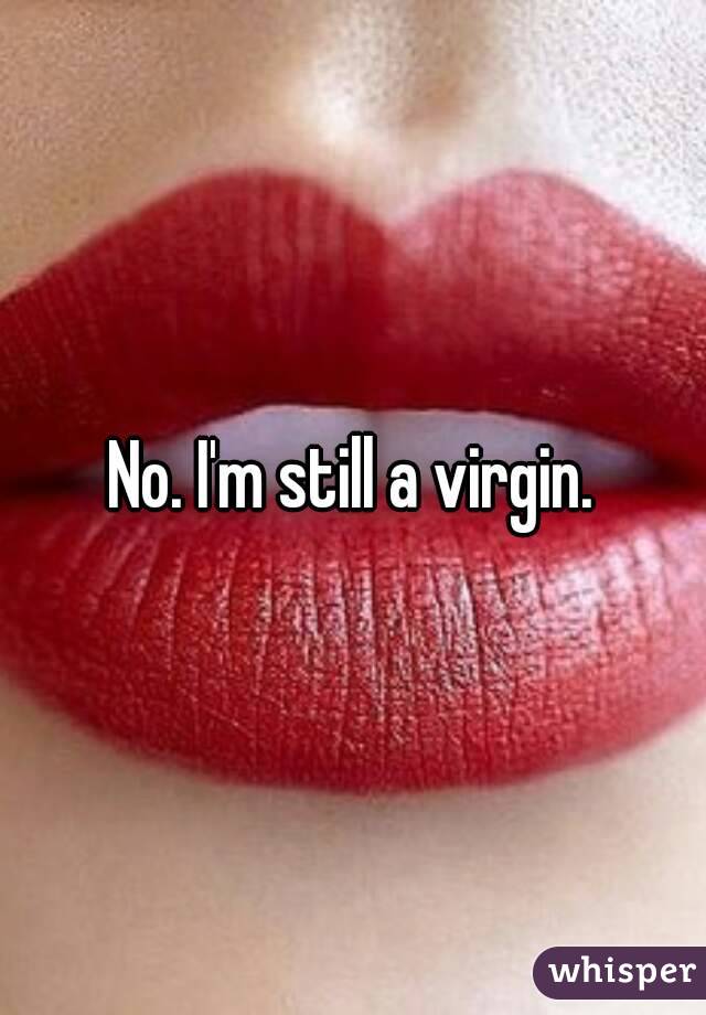 No. I'm still a virgin.