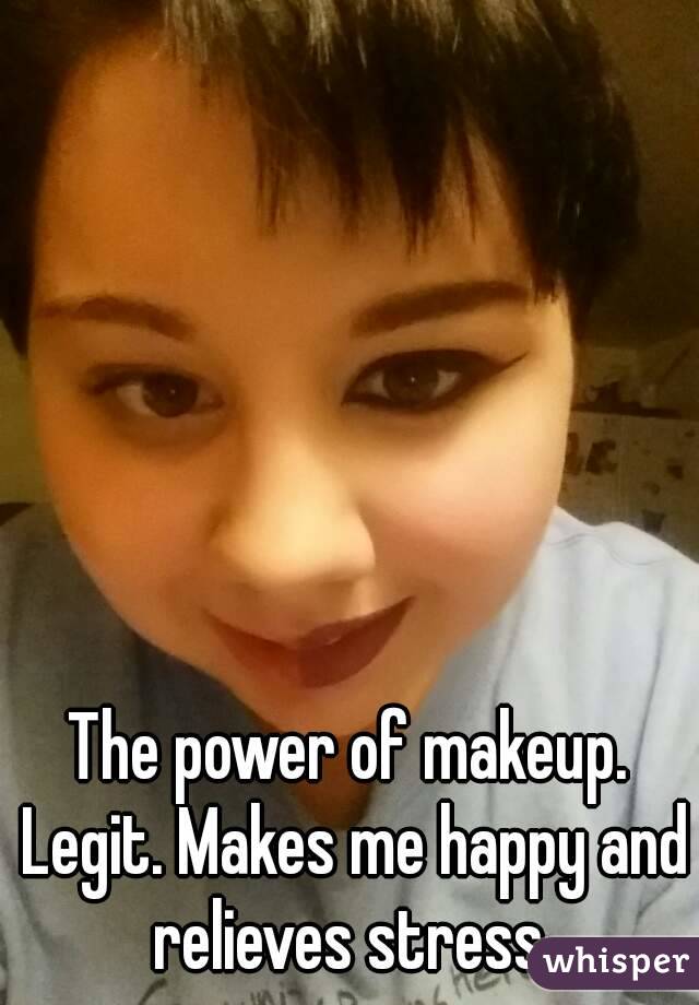 The power of makeup. Legit. Makes me happy and relieves stress.

