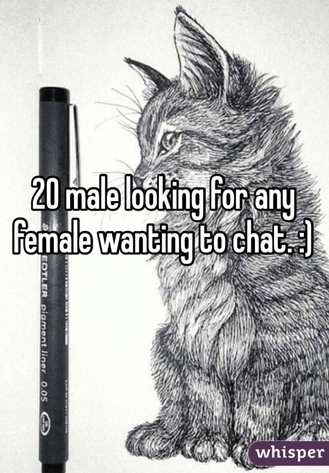 20 male looking for any female wanting to chat. :) 
