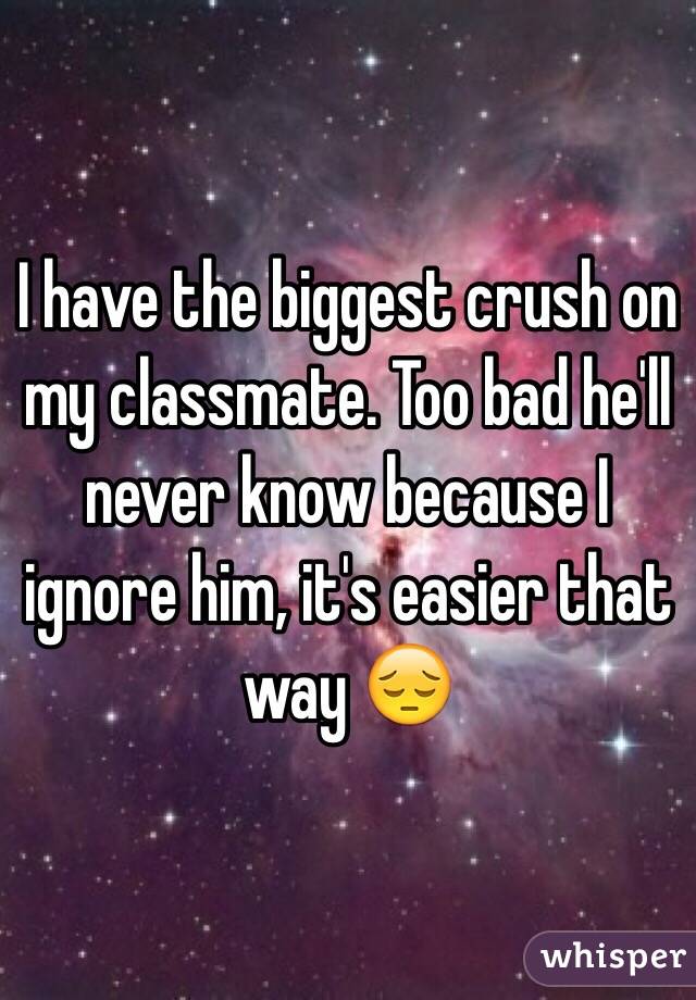 I have the biggest crush on my classmate. Too bad he'll never know because I ignore him, it's easier that way 😔