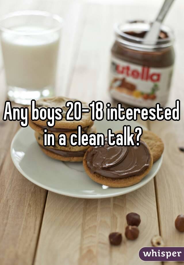 Any boys 20-18 interested in a clean talk?