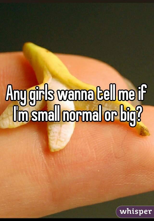 Any girls wanna tell me if I'm small normal or big?