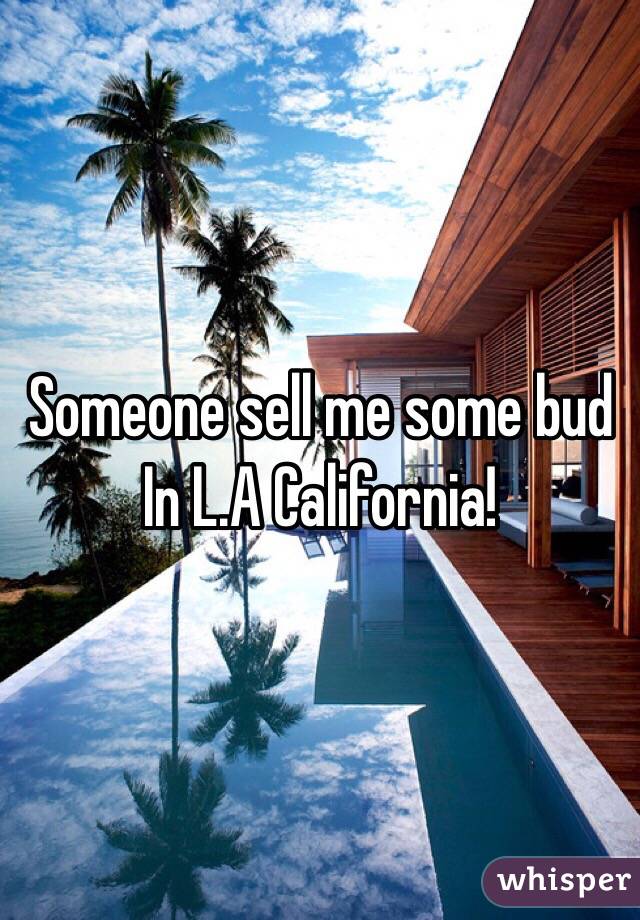 Someone sell me some bud In L.A California! 
