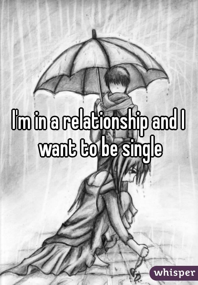 I'm in a relationship and I want to be single