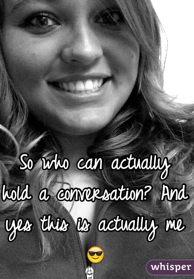 So who can actually hold a conversation? And yes this is actually me ðŸ˜Ž