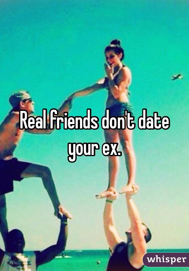 Real friends don't date your ex. 