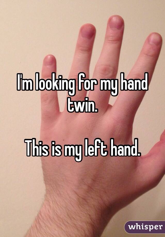 I'm looking for my hand twin.  

This is my left hand.