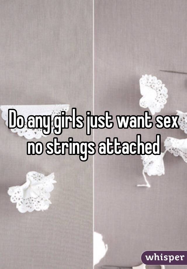 Do any girls just want sex no strings attached 