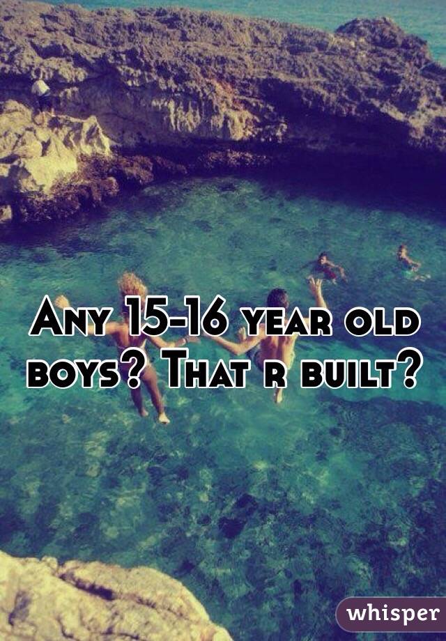 Any 15-16 year old boys? That r built? 

