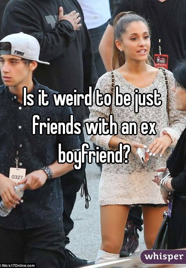 Is it weird to be just friends with an ex boyfriend?