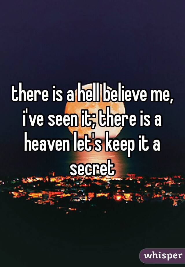 there is a hell believe me, i've seen it; there is a heaven let's keep it a secret