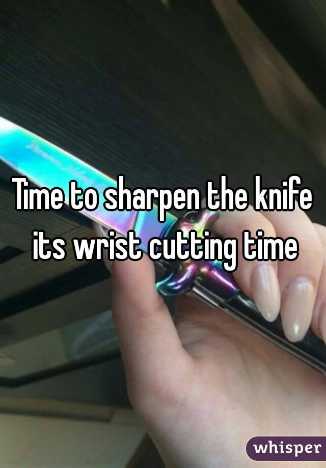Time to sharpen the knife its wrist cutting time