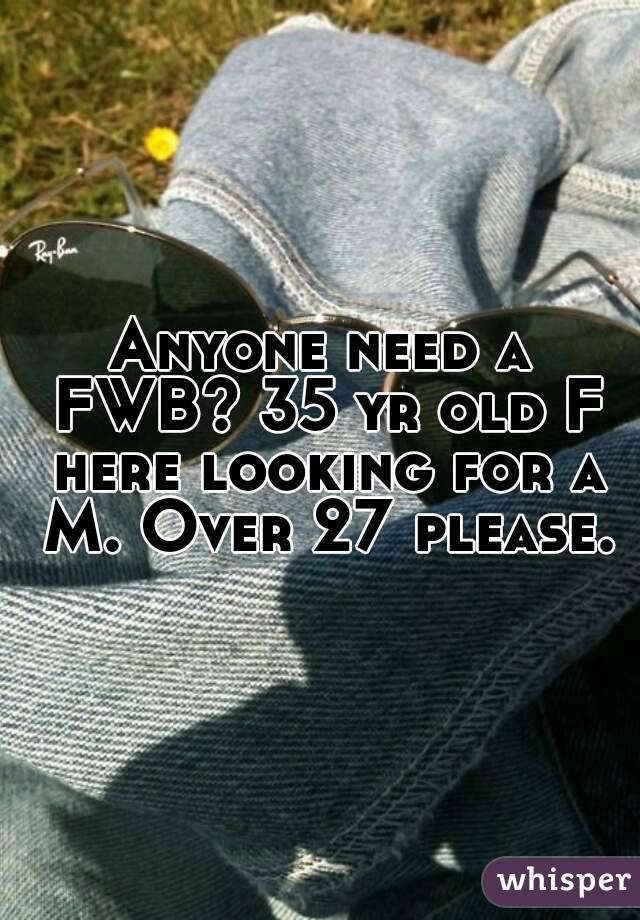 Anyone need a FWB? 35 yr old F here looking for a M. Over 27 please.