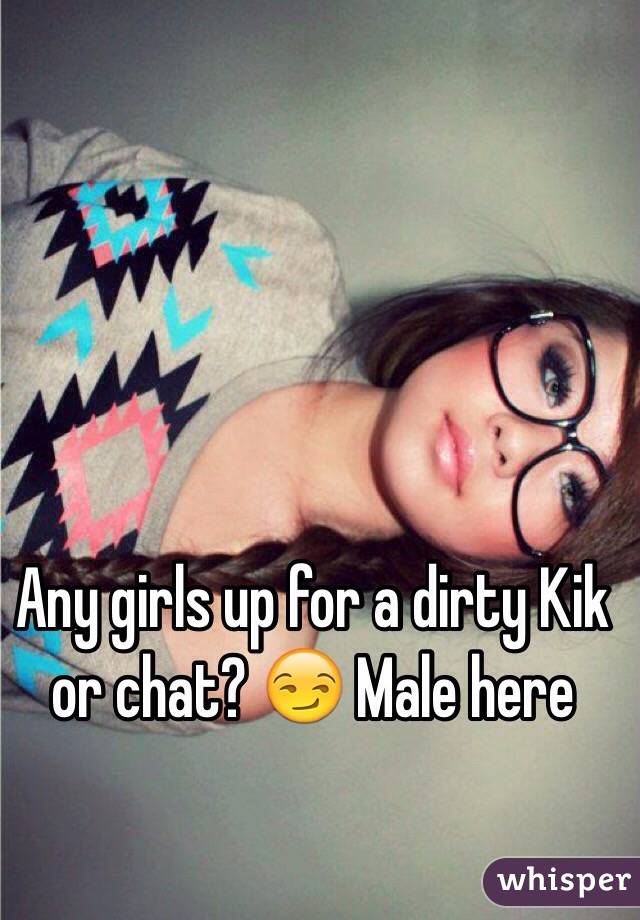 Any girls up for a dirty Kik or chat? 😏 Male here