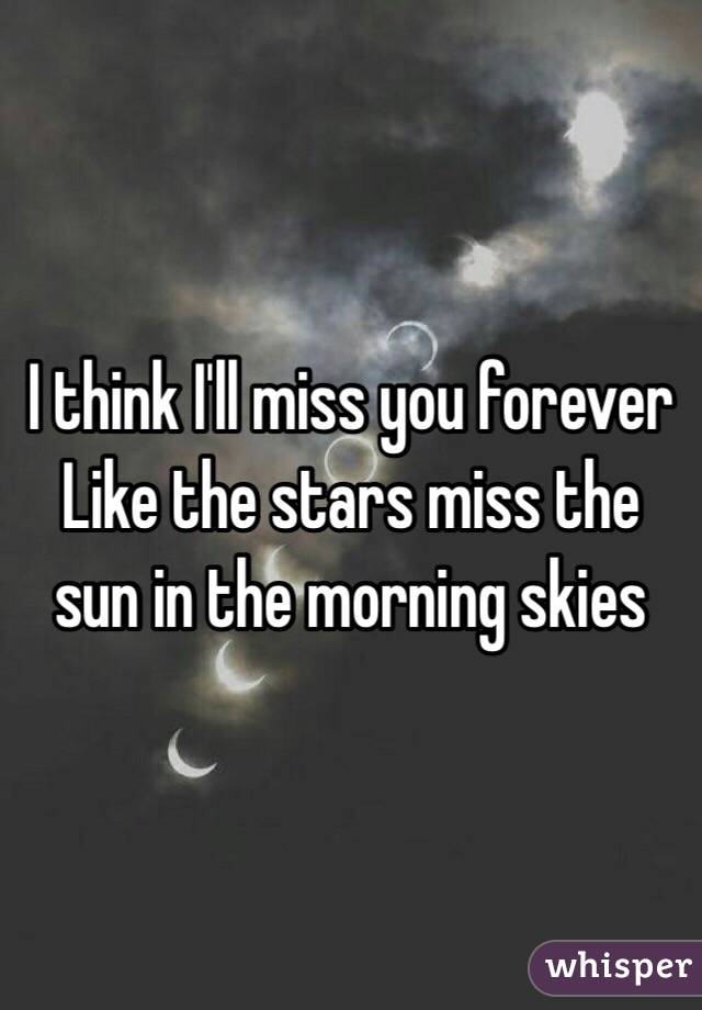 I think I'll miss you forever
Like the stars miss the sun in the morning skies