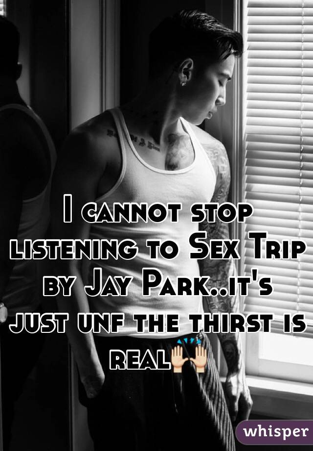 I cannot stop listening to Sex Trip by Jay Park..it's just unf the thirst is real🙌