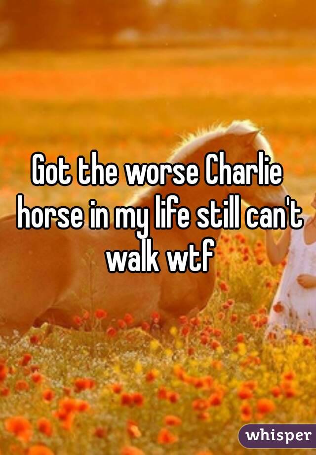 Got the worse Charlie horse in my life still can't walk wtf