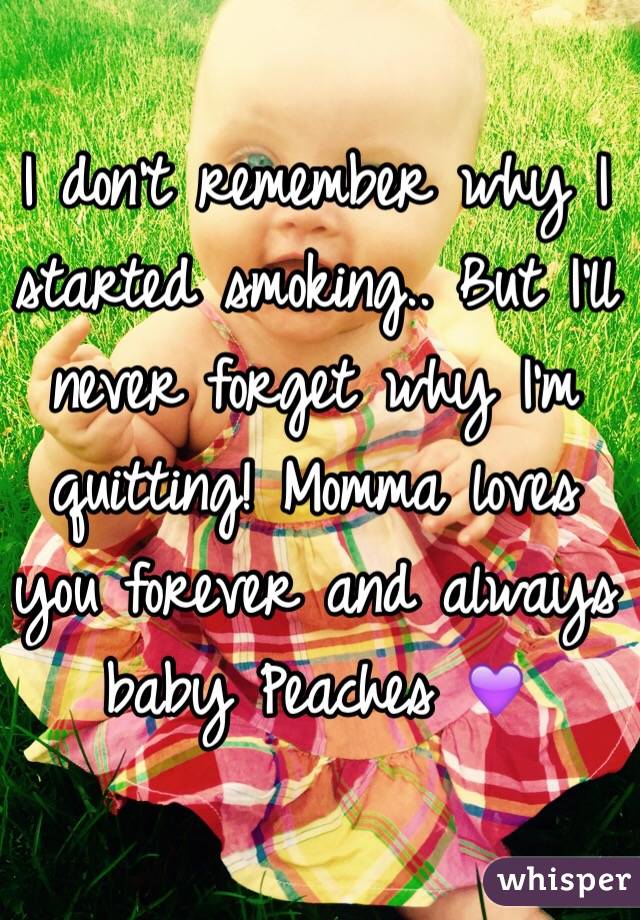 I don't remember why I started smoking.. But I'll never forget why I'm quitting! Momma loves you forever and always baby Peaches 💜