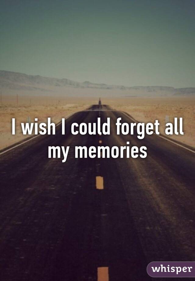 I wish I could forget all my memories 