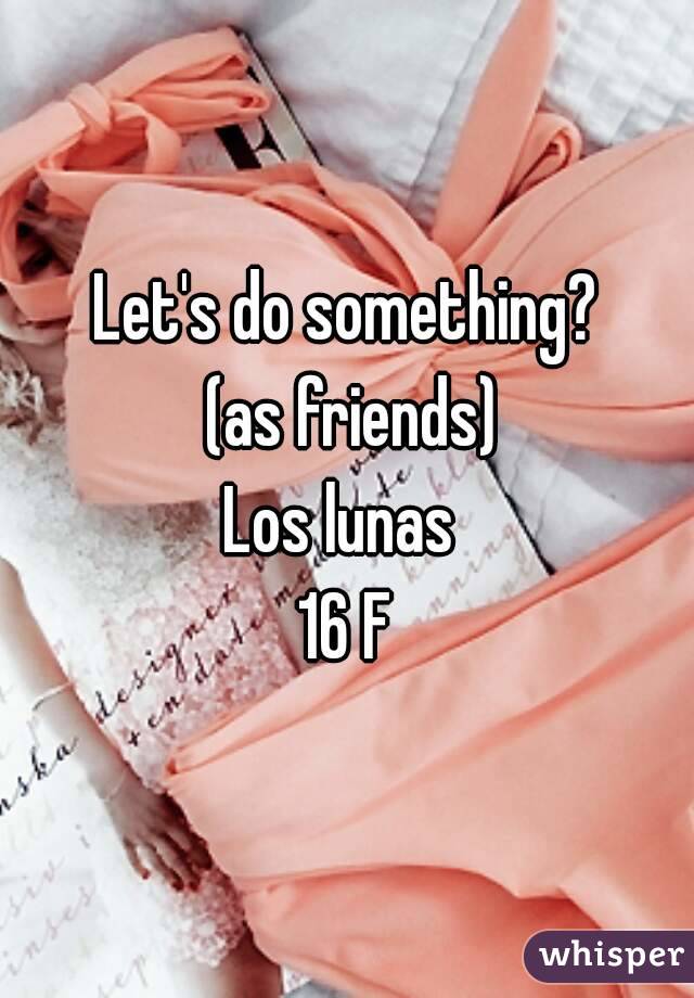 Let's do something?
 (as friends)
Los lunas 
16 F