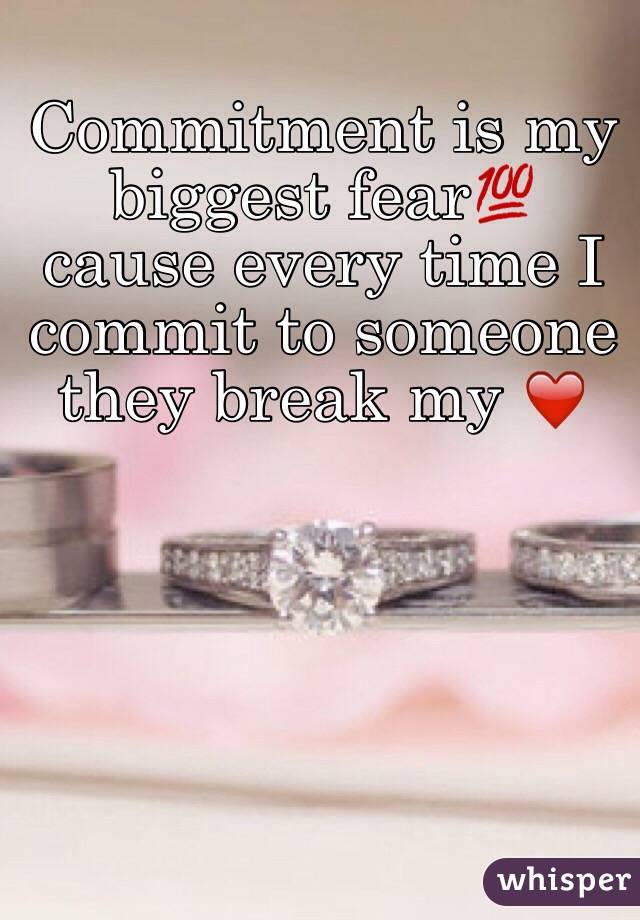 Commitment is my biggest fear💯 cause every time I commit to someone they break my ❤️