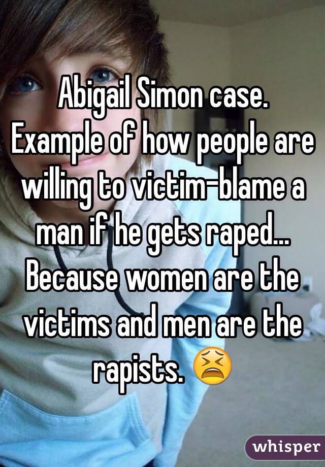 Abigail Simon case.
Example of how people are willing to victim-blame a man if he gets raped... Because women are the victims and men are the rapists. 😫