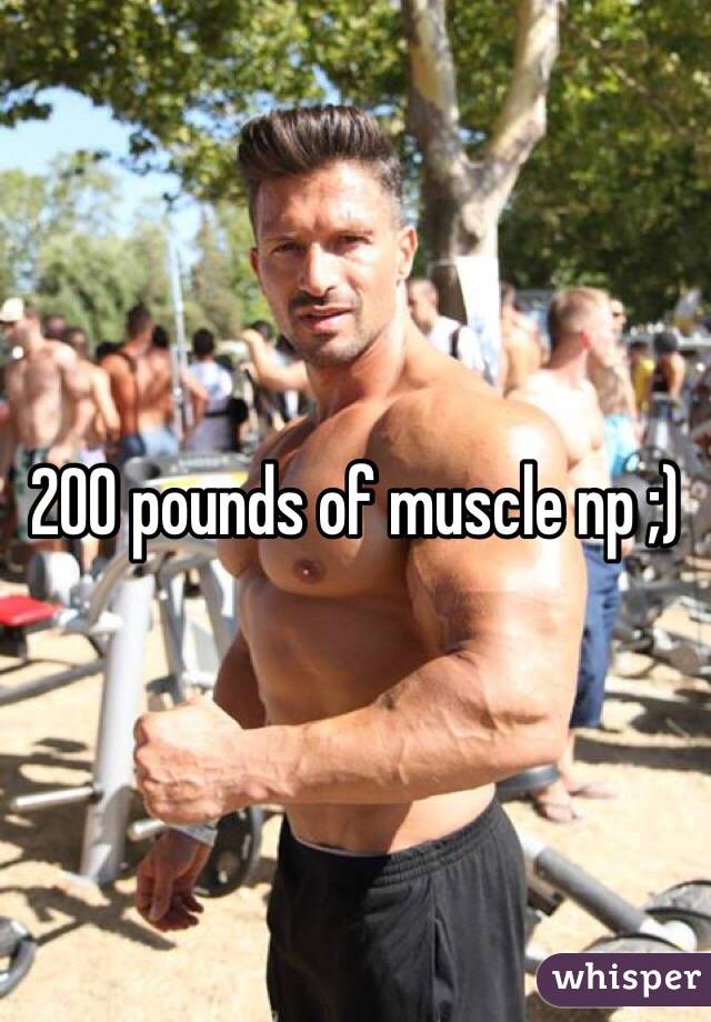 200 pounds of muscle np ;)