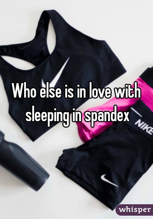 Who else is in love with sleeping in spandex
