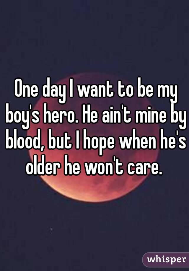  One day I want to be my boy's hero. He ain't mine by blood, but I hope when he's older he won't care. 