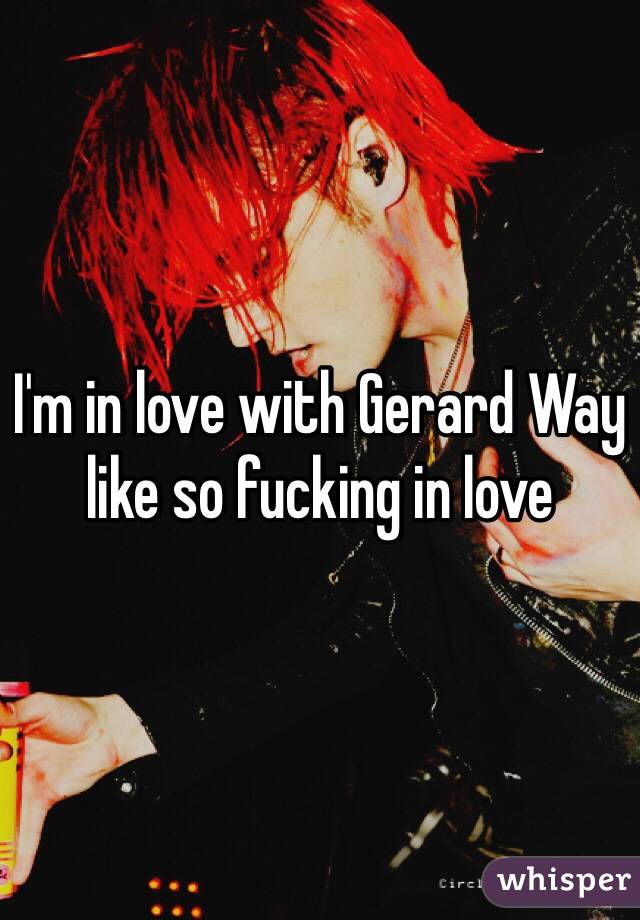 I'm in love with Gerard Way like so fucking in love