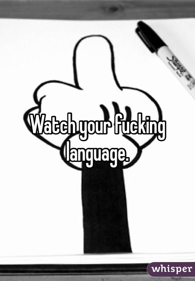 Watch your fucking language. 