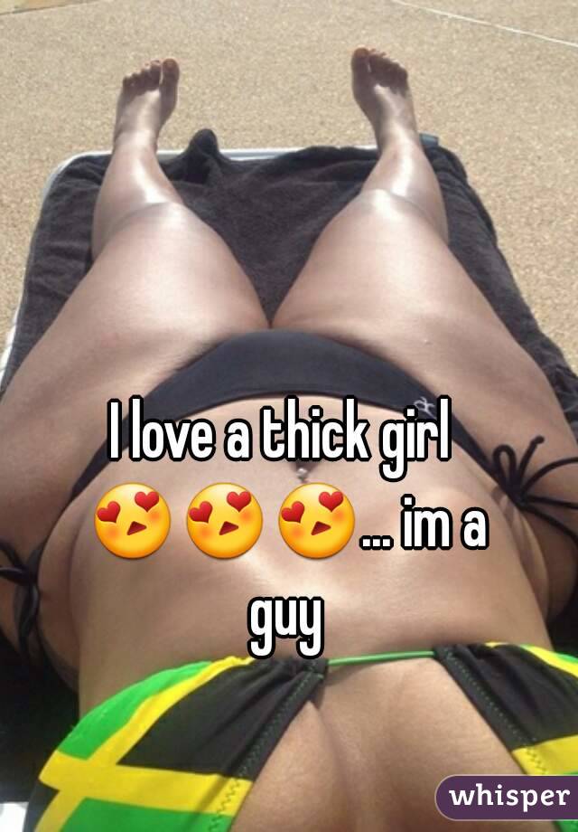 I love a thick girl 😍😍😍... im a guy