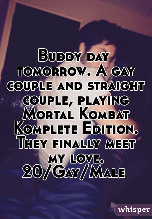 Buddy day tomorrow. A gay couple and straight couple, playing Mortal Kombat Komplete Edition. They finally meet my love. 20/Gay/Male 